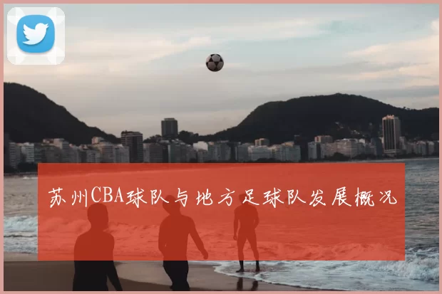 苏州CBA球队与地方足球队发展概况