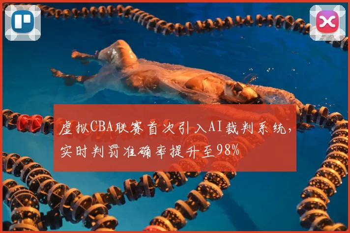 虚拟CBA联赛首次引入AI裁判系统,实时判罚准确率提升至98%