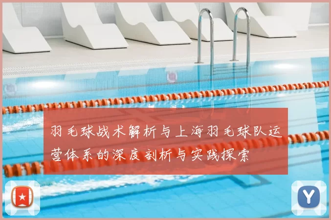 羽毛球战术解析与上海羽毛球队运营体系的深度剖析与实践探索