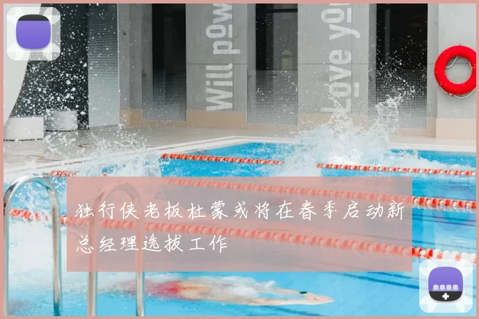 独行侠老板杜蒙或将在春季启动新总经理选拔工作
