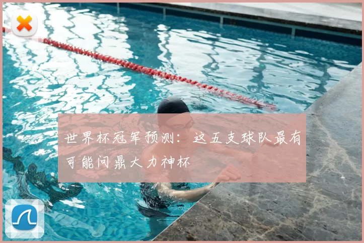 世界杯冠军预测：这五支球队最有可能问鼎大力神杯