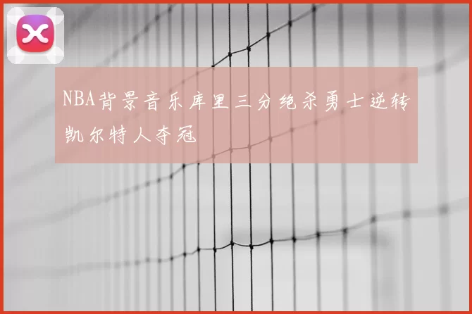 NBA背景音乐库里三分绝杀勇士逆转凯尔特人夺冠