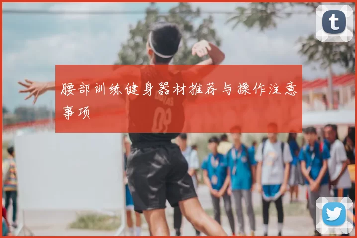 腰部训练健身器材推荐与操作注意事项