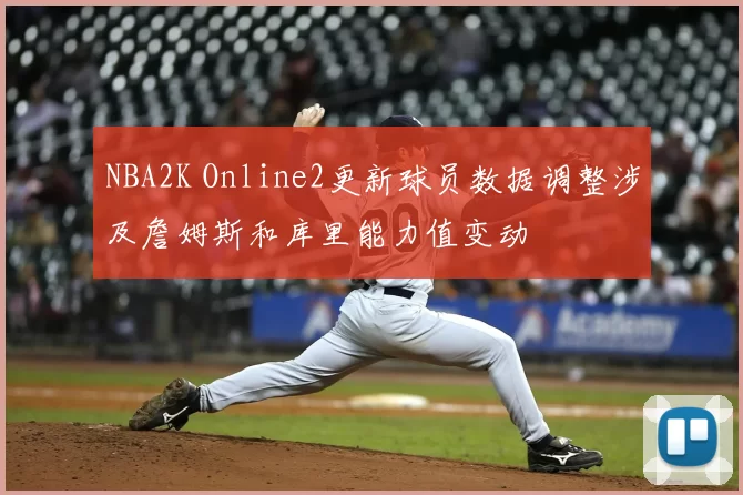 NBA2K Online2更新球员数据调整涉及詹姆斯和库里能力值变动