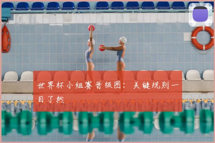 世界杯小组赛晋级图:关键规则一目了然