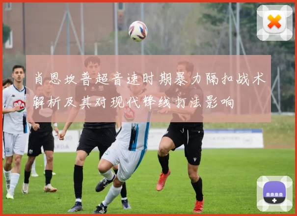 肖恩坎普超音速时期暴力隔扣战术解析及其对现代锋线打法影响