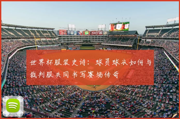 世界杯服装史诗：球员球衣如何与裁判服共同书写赛场传奇