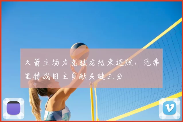 火箭主场力克猛龙结束连败,范弗里特战旧主贡献关键三分