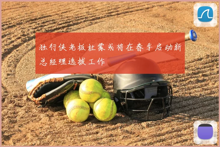 独行侠老板杜蒙或将在春季启动新总经理选拔工作