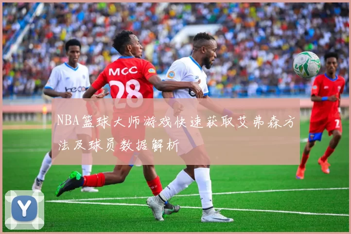 NBA篮球大师游戏快速获取艾弗森方法及球员数据解析