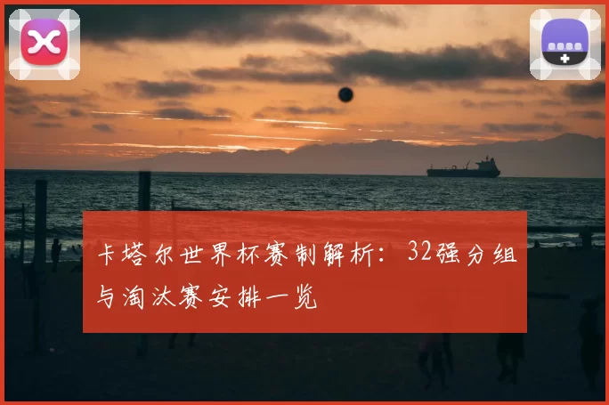 卡塔尔世界杯赛制解析：32强分组与淘汰赛安排一览