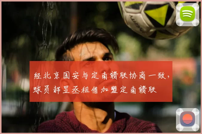 经北京国安与定南赣联协商一致,球员郝昱丞租借加盟定南赣联