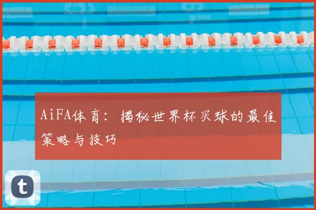 AiFA体育:揭秘世界杯买球的最佳策略与技巧