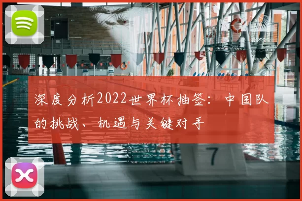 深度分析2022世界杯抽签：中国队的挑战、机遇与关键对手