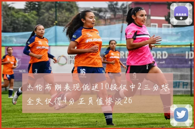 杰伦布朗表现低迷10投仅中2三分球全失仅得4分正负值惨淡26