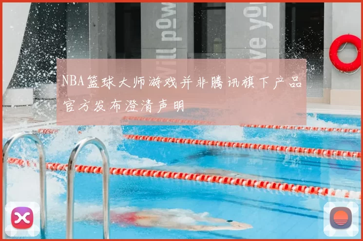 NBA篮球大师游戏并非腾讯旗下产品官方发布澄清声明
