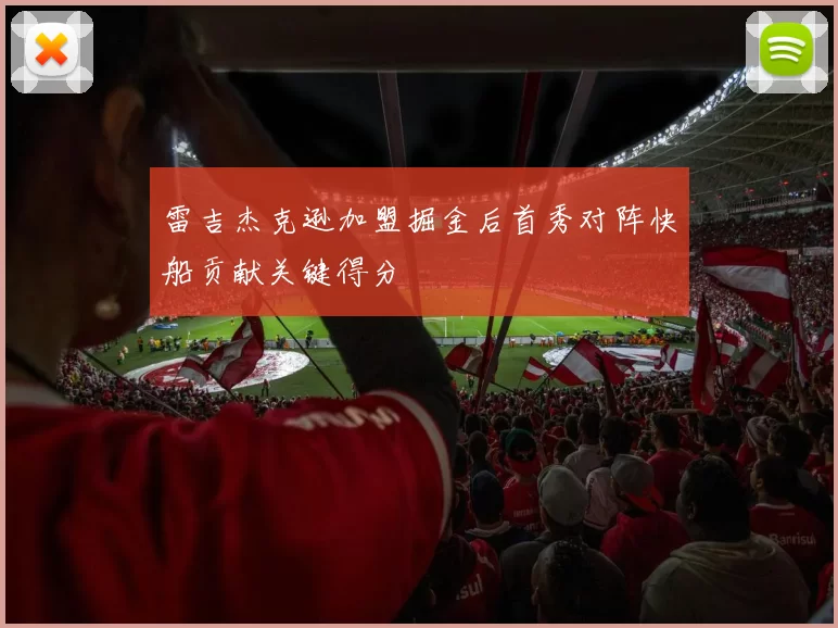 雷吉杰克逊加盟掘金后首秀对阵快船贡献关键得分