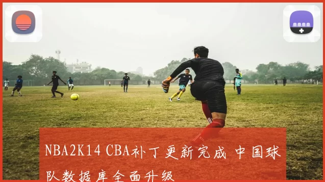 NBA2K14 CBA补丁更新完成 中国球队数据库全面升级