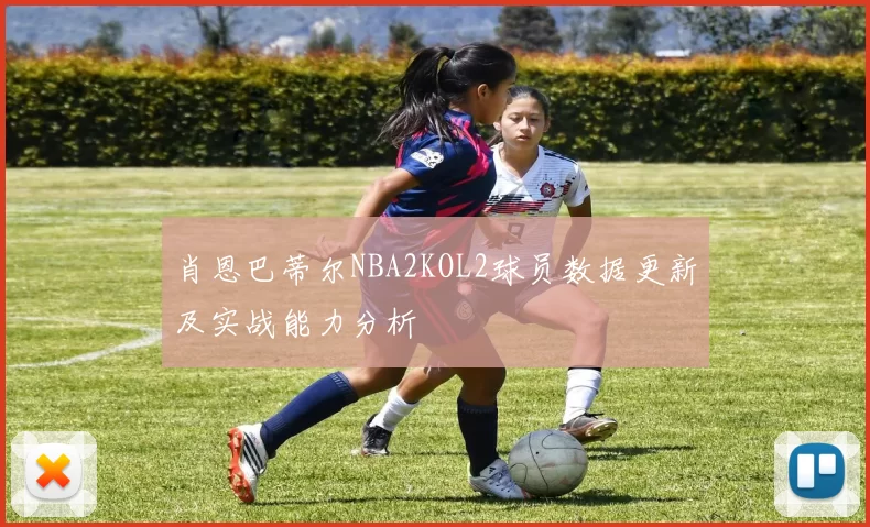 肖恩巴蒂尔NBA2KOL2球员数据更新及实战能力分析