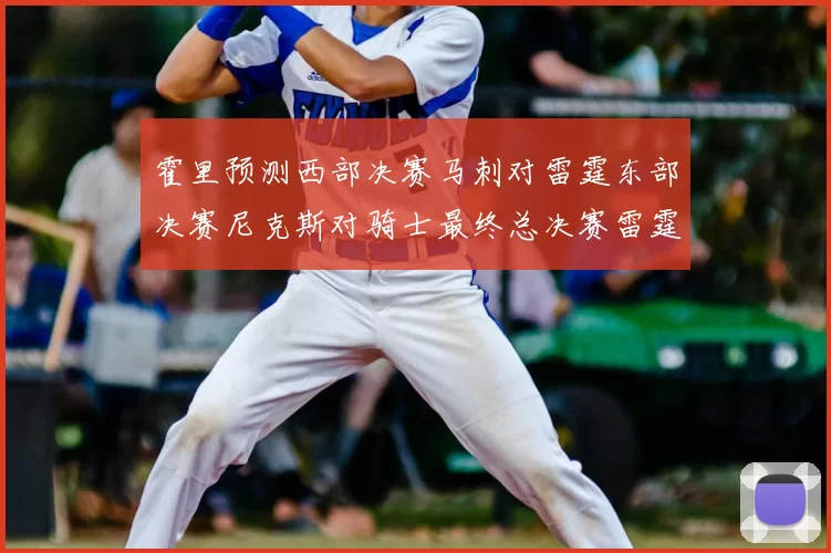霍里预测西部决赛马刺对雷霆东部决赛尼克斯对骑士最终总决赛雷霆对决骑士
