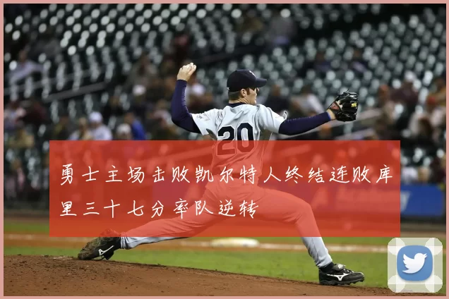 勇士主场击败凯尔特人终结连败库里三十七分率队逆转
