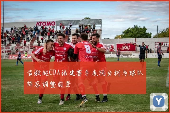 黄毅超CBA福建赛季表现分析与球队阵容调整前景