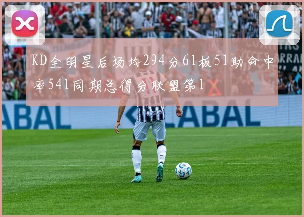 KD全明星后场均294分61板51助命中率541同期总得分联盟第1