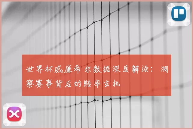 世界杯威廉希尔数据深度解读:洞察赛事背后的赔率玄机