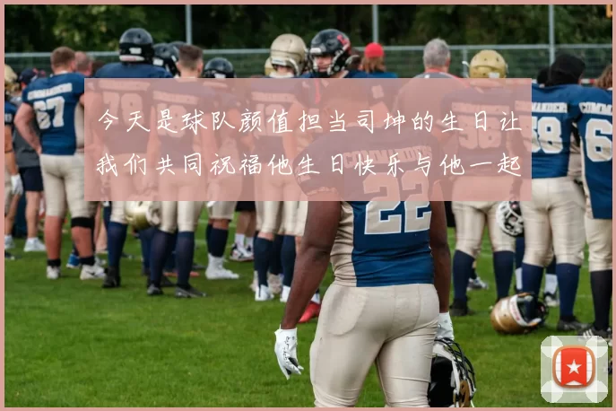 今天是球队颜值担当司坤的生日让我们共同祝福他生日快乐与他一起庆祝这特别的日子
